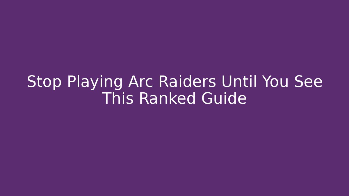 Stop Playing Arc Raiders Until You See This Ranked Guide