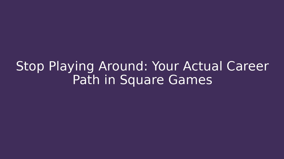 Stop Playing Around: Your Actual Career Path in Square Games