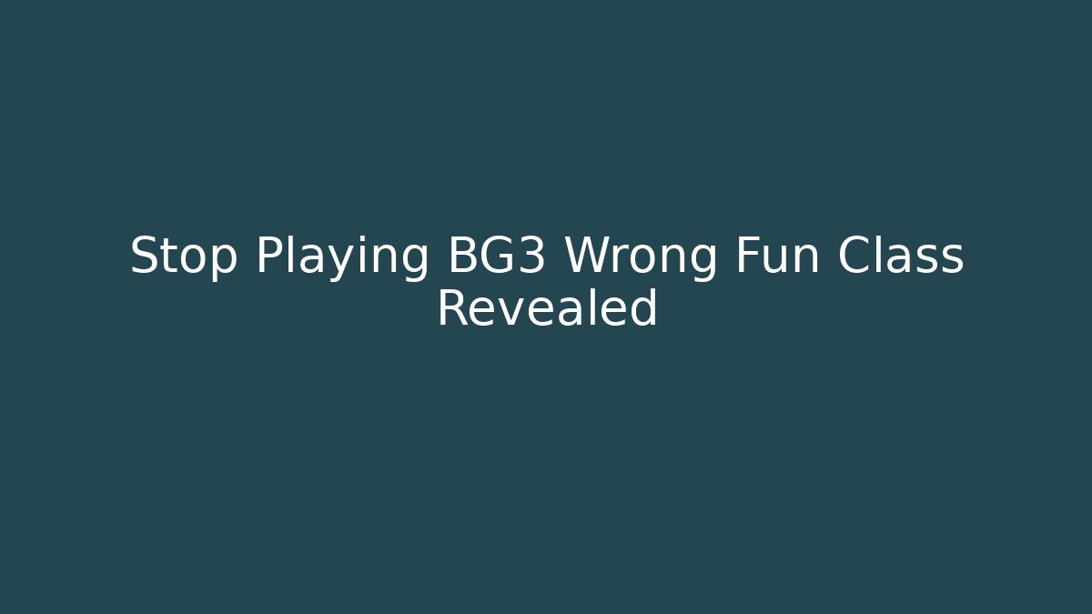 Stop Playing BG3 Wrong Fun Class Revealed - Critter Realm