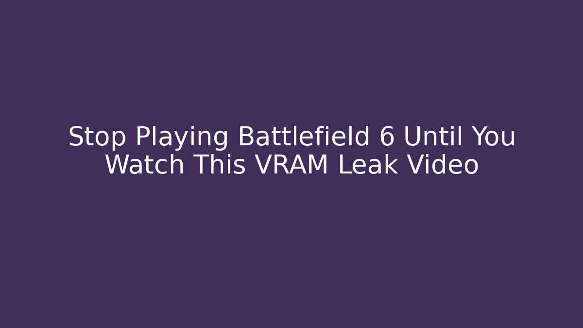 Stop Playing Battlefield 6 Until You Watch This VRAM Leak Video