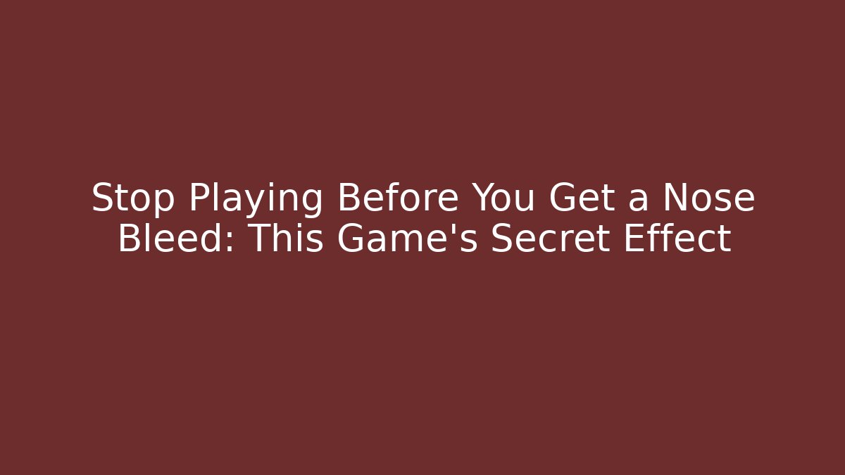 Stop Playing Before You Get a Nose Bleed: This Game's Secret Effect