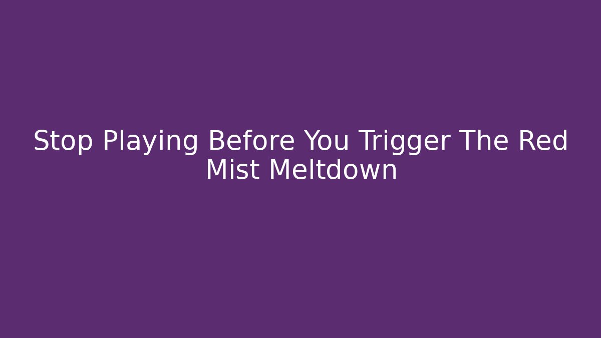 Stop Playing Before You Trigger The Red Mist Meltdown