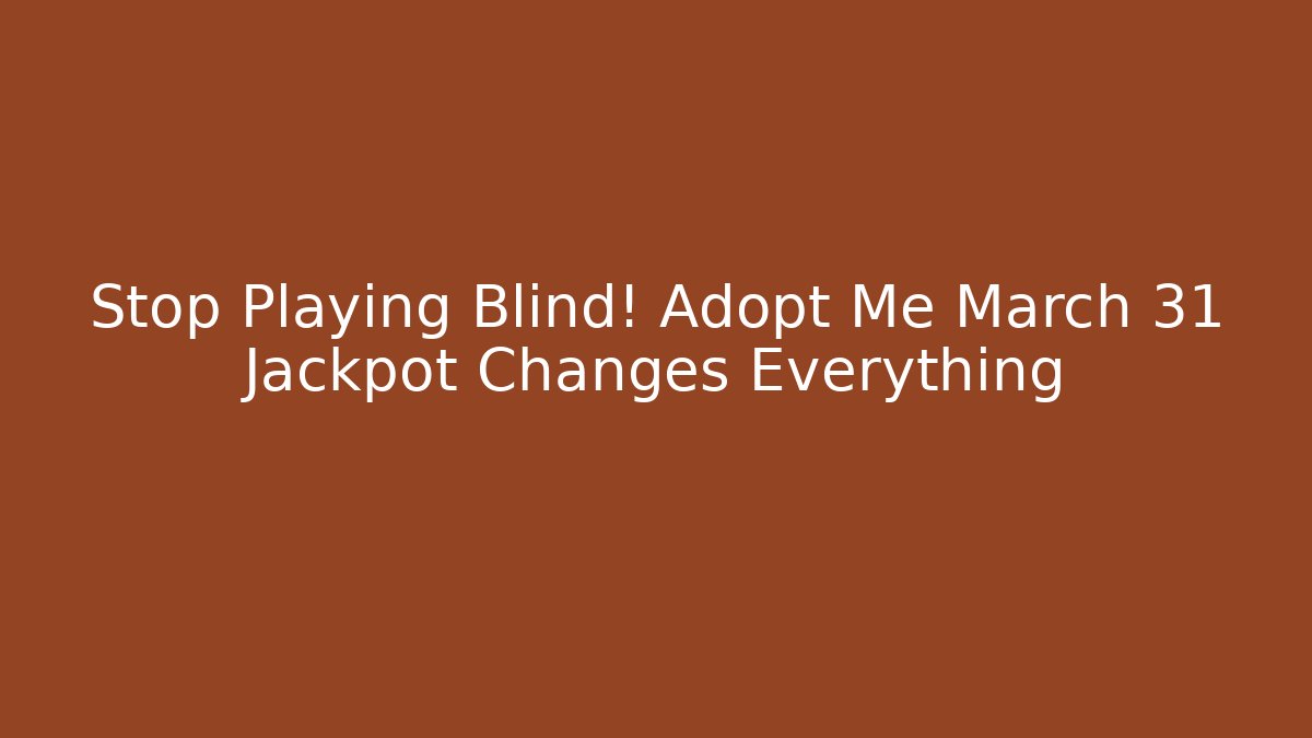 Stop Playing Blind! Adopt Me March 31 Jackpot Changes Everything