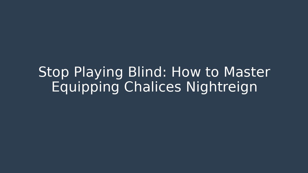 Stop Playing Blind: How to Master Equipping Chalices Nightreign