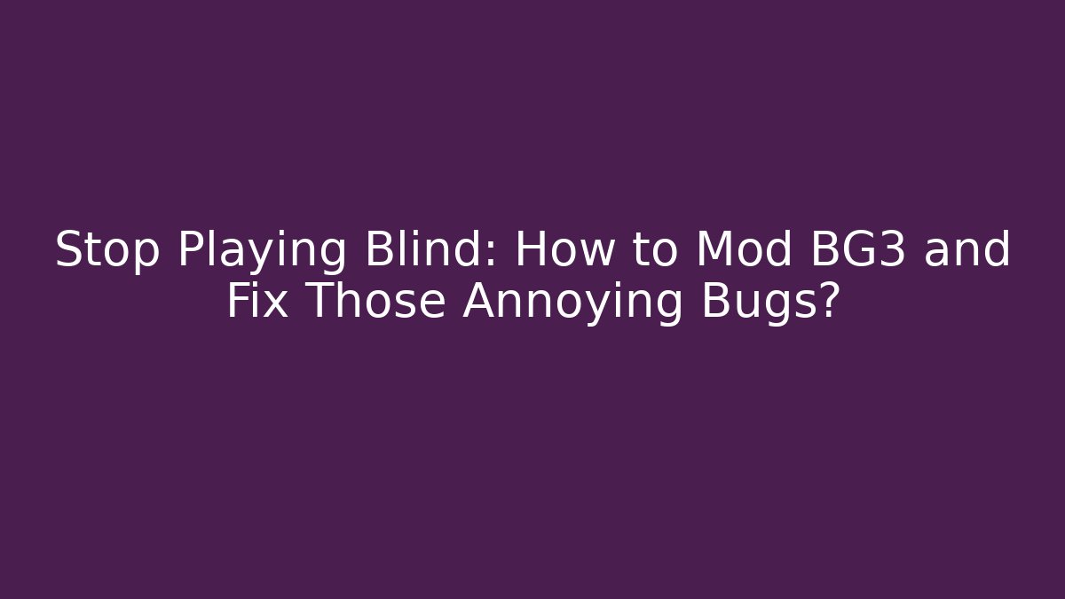 Stop Playing Blind: How to Mod BG3 and Fix Those Annoying Bugs?