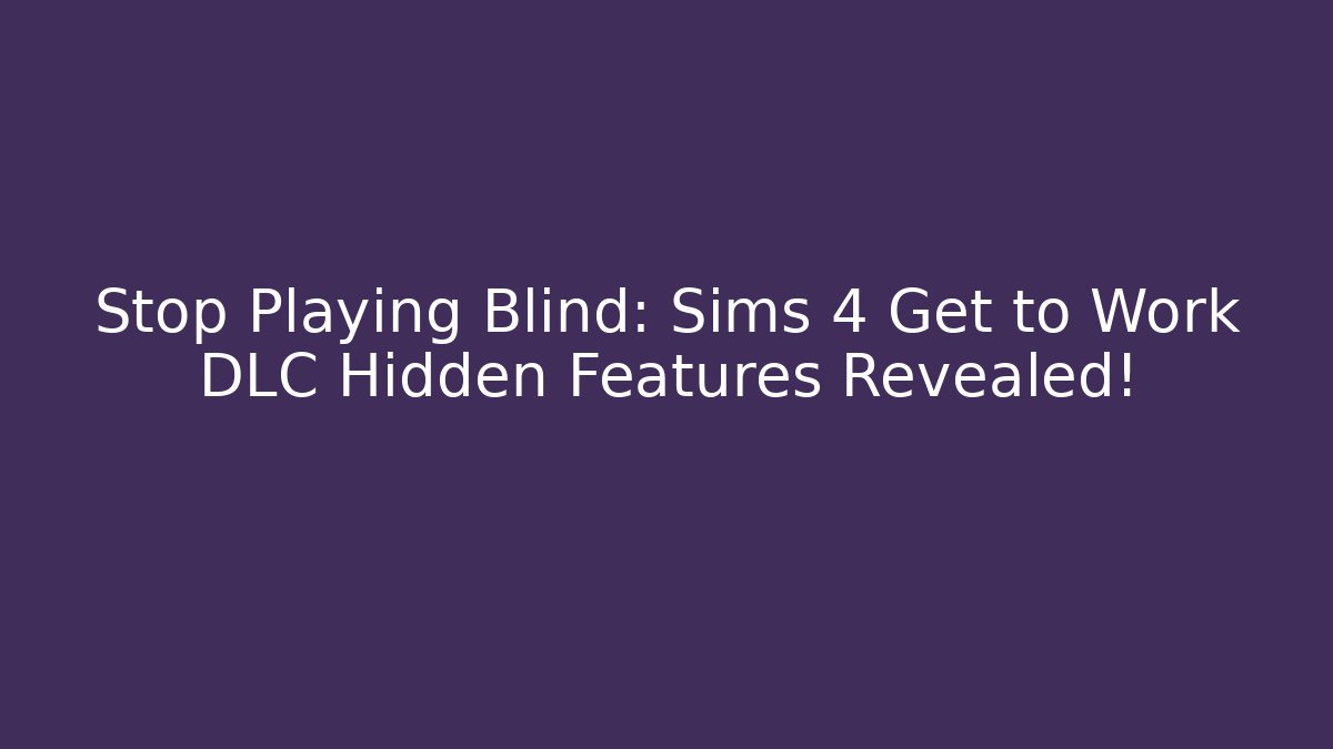 Stop Playing Blind: Sims 4 Get to Work DLC Hidden Features Revealed!