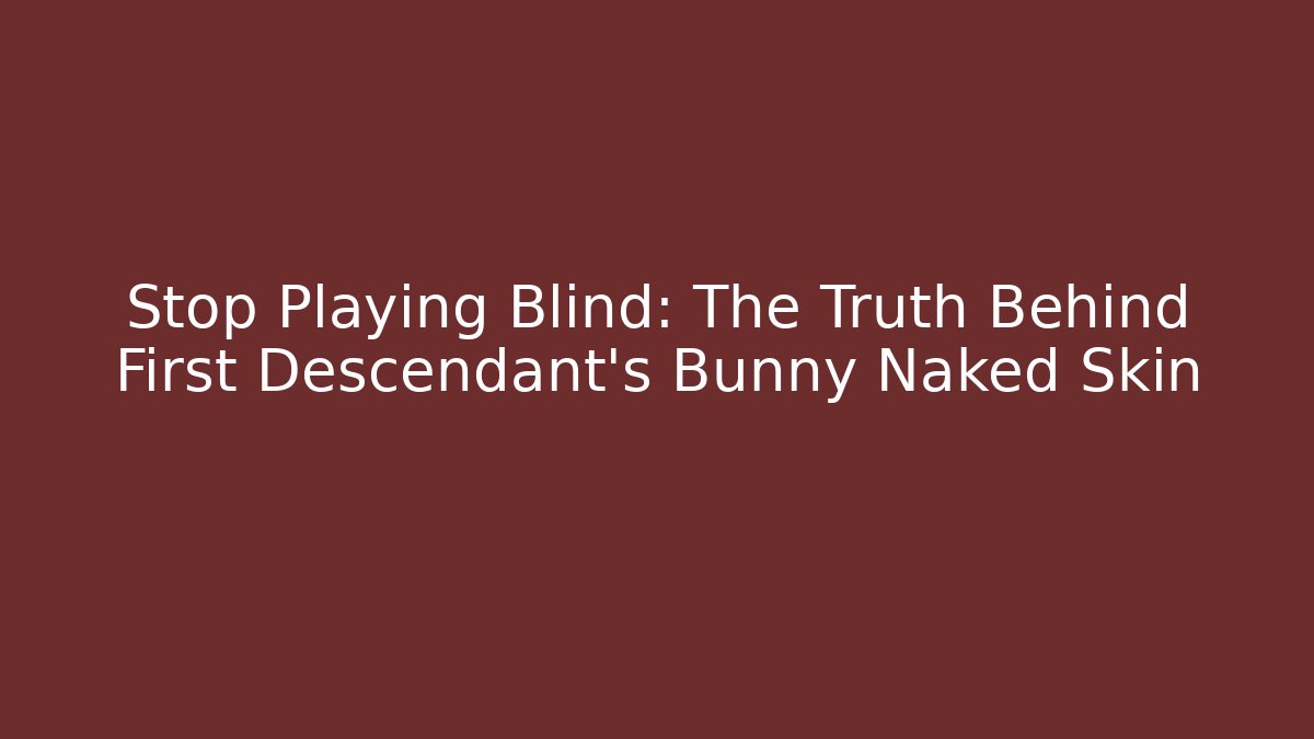 Stop Playing Blind: The Truth Behind First Descendant's Bunny Naked Skin