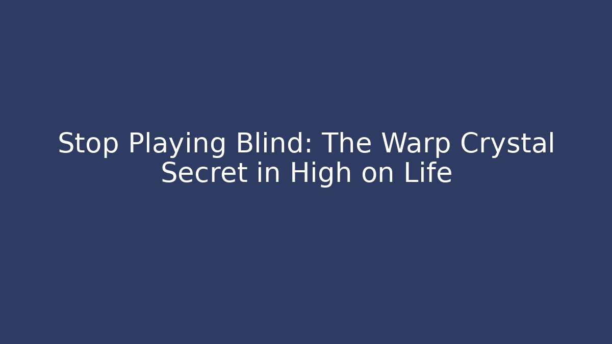 Stop Playing Blind: The Warp Crystal Secret in High on Life