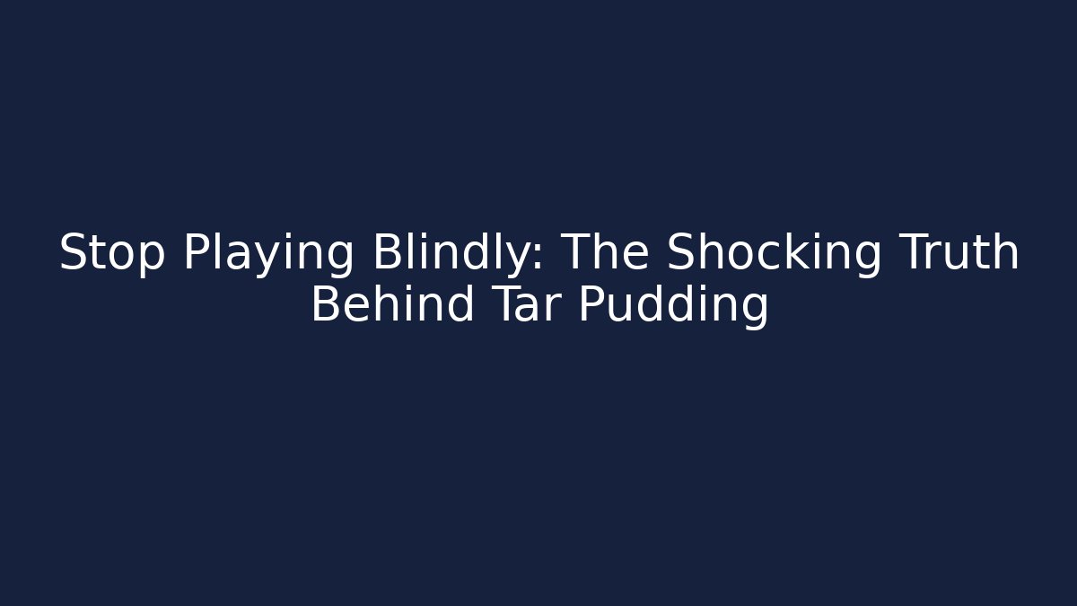 Stop Playing Blindly: The Shocking Truth Behind Tar Pudding