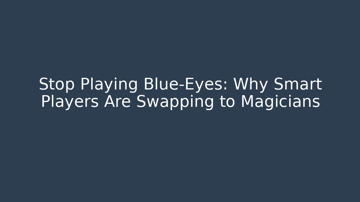 Stop Playing Blue-Eyes: Why Smart Players Are Swapping to Magicians