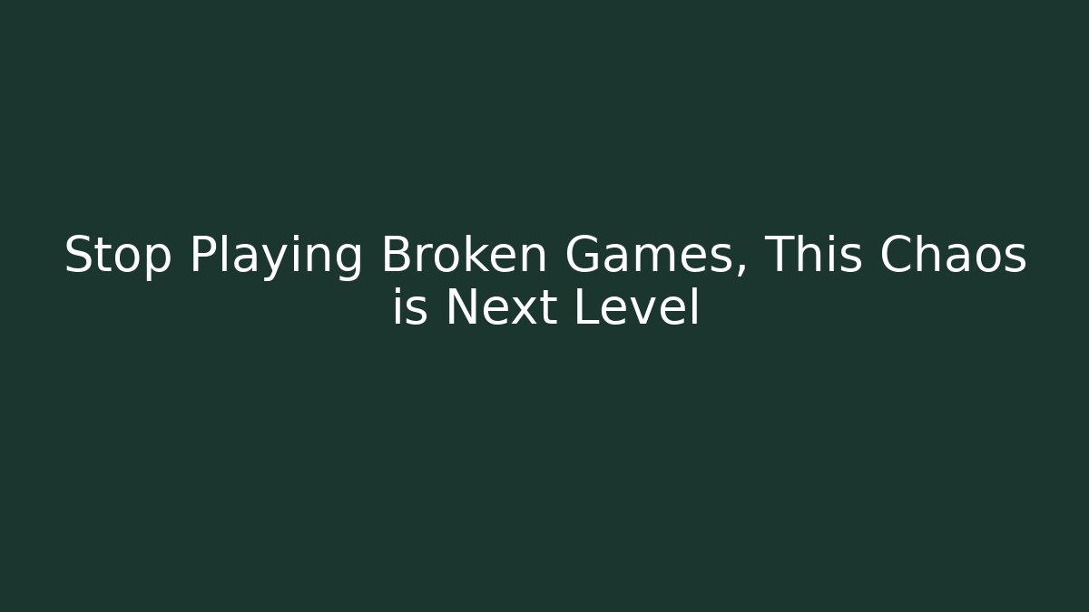 Stop Playing Broken Games, This Chaos is Next Level