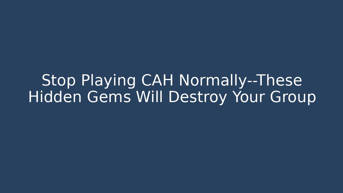 Stop Playing CAH Normally—These Hidden Gems Will Destroy Your Group