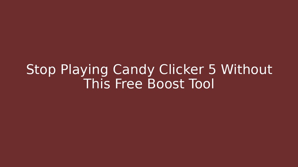 Stop Playing Candy Clicker 5 Without This Free Boost Tool