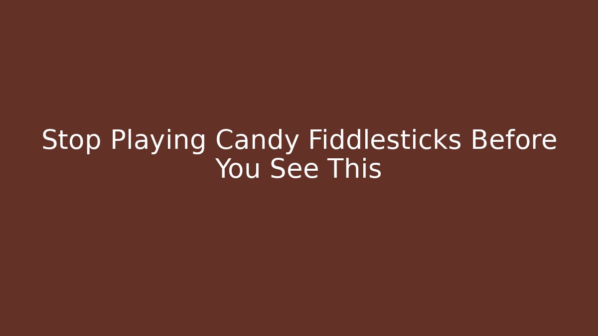 Stop Playing Candy Fiddlesticks Before You See This