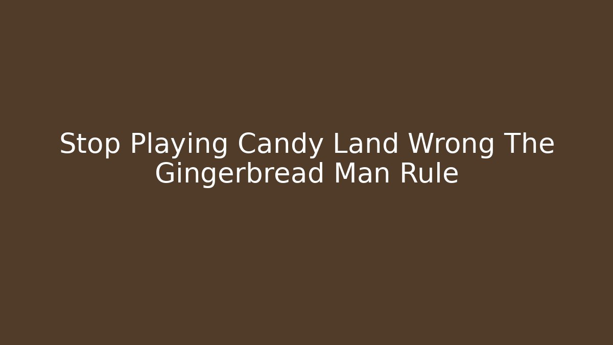 Stop Playing Candy Land Wrong The Gingerbread Man Rule