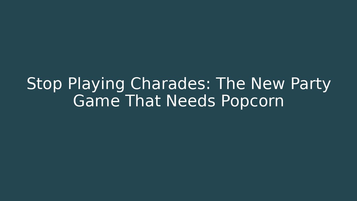 Stop Playing Charades: The New Party Game That Needs Popcorn