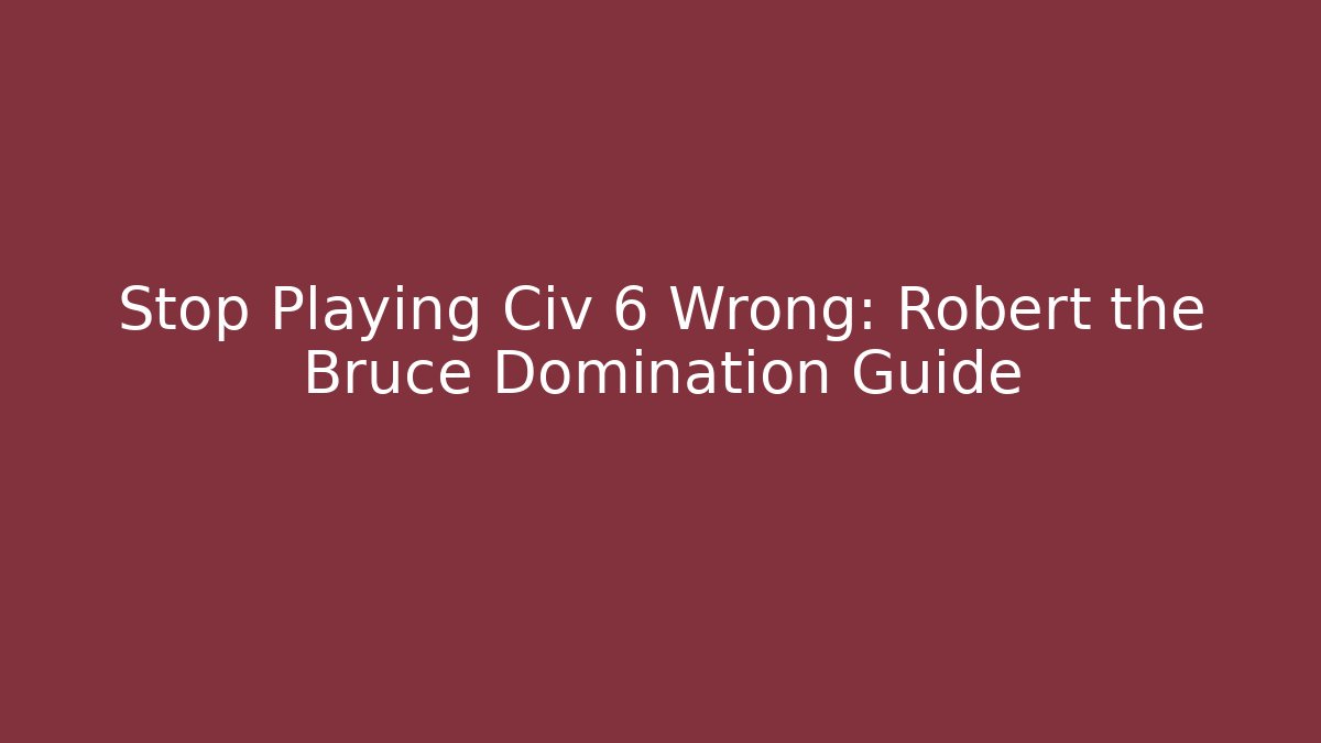 Stop Playing Civ 6 Wrong: Robert the Bruce Domination Guide - Critter Realm
