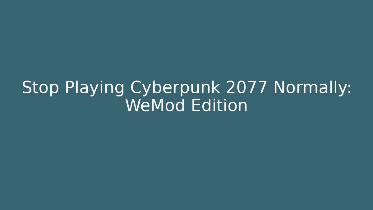 Stop Playing Cyberpunk 2077 Normally: WeMod Edition
