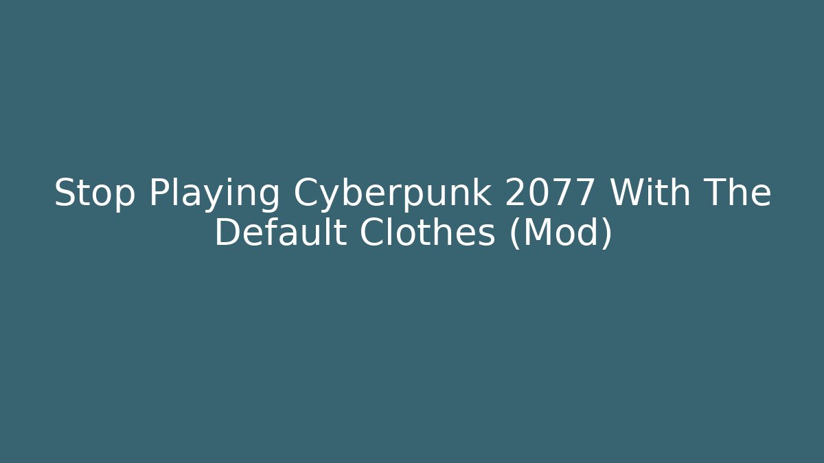 Stop Playing Cyberpunk 2077 With The Default Clothes (Mod)