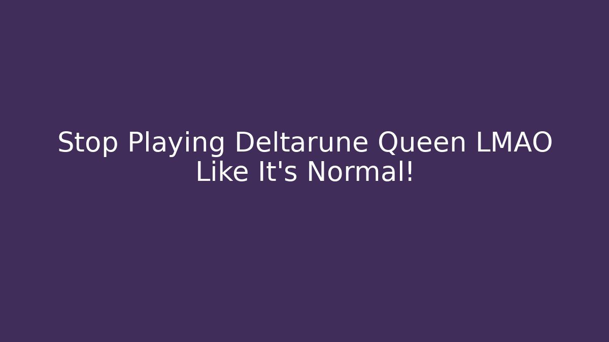 Stop Playing Deltarune Queen LMAO Like It's Normal!