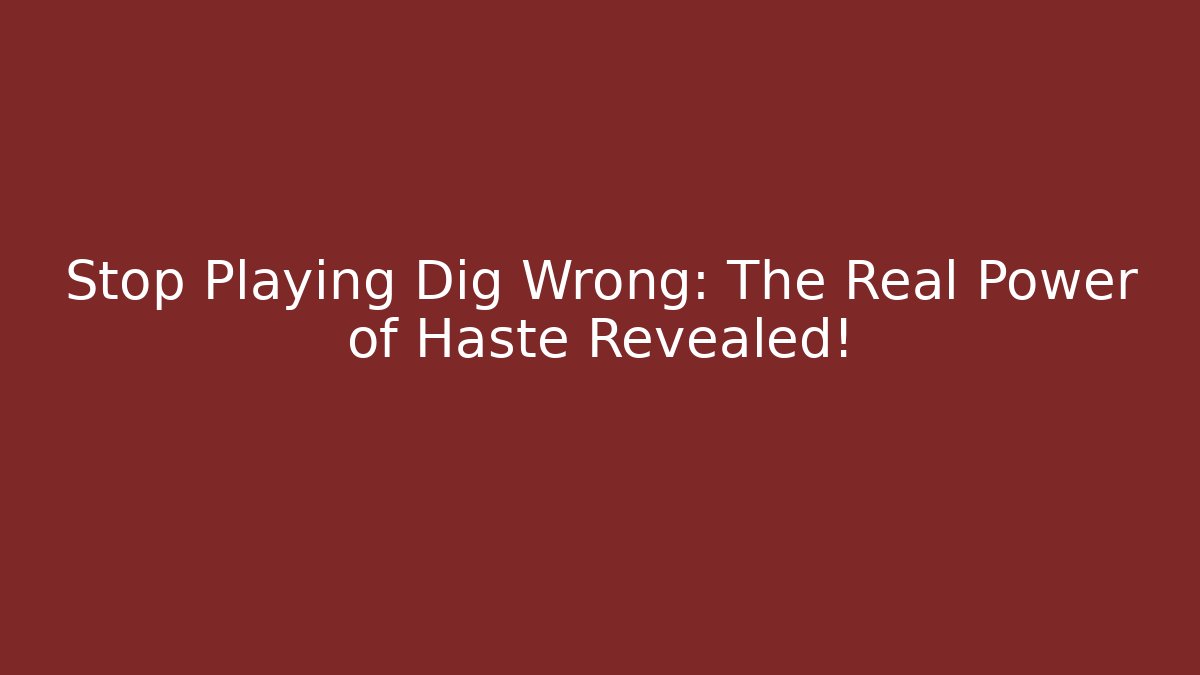 Stop Playing Dig Wrong: The Real Power of Haste Revealed!