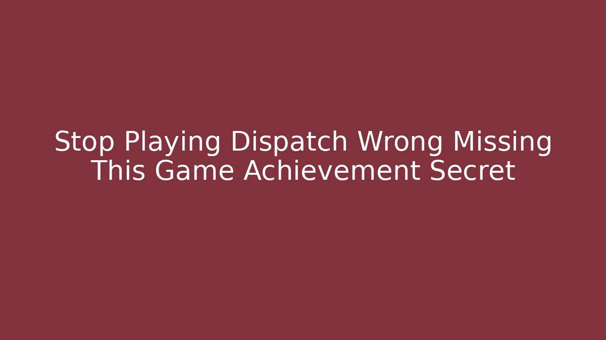 Stop Playing Dispatch Wrong Missing This Game Achievement Secret - Critter Realm