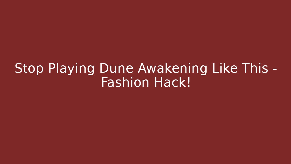 Stop Playing Dune Awakening Like This – Fashion Hack! - Critter Realm