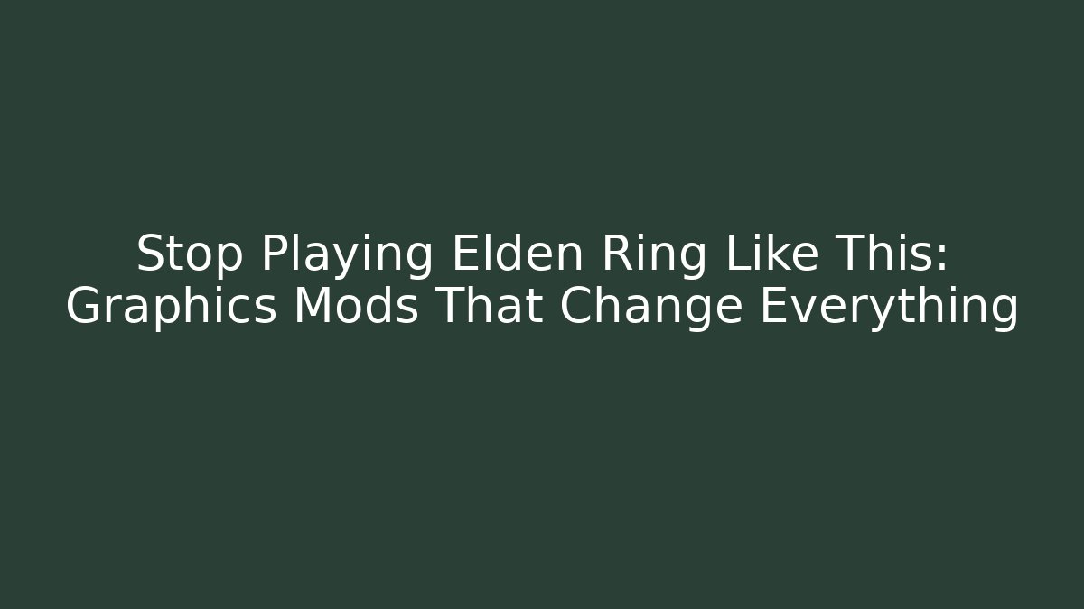 Stop Playing Elden Ring Like This: Graphics Mods That Change Everything