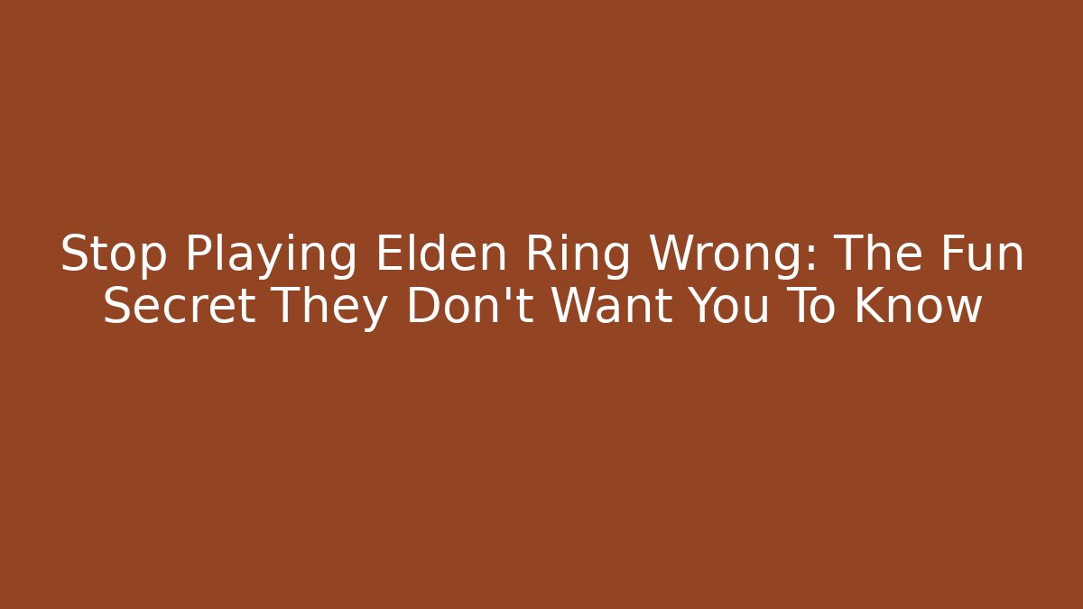 Stop Playing Elden Ring Wrong: The Fun Secret They Don't Want You To Know