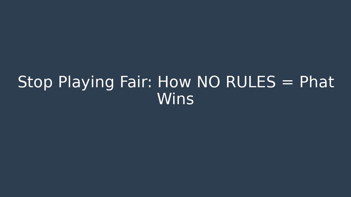 Stop Playing Fair: How NO RULES = Phat Wins