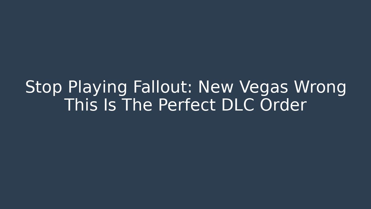 Stop Playing Fallout: New Vegas Wrong This Is The Perfect DLC Order