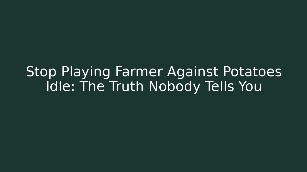 Stop Playing Farmer Against Potatoes Idle: The Truth Nobody Tells You
