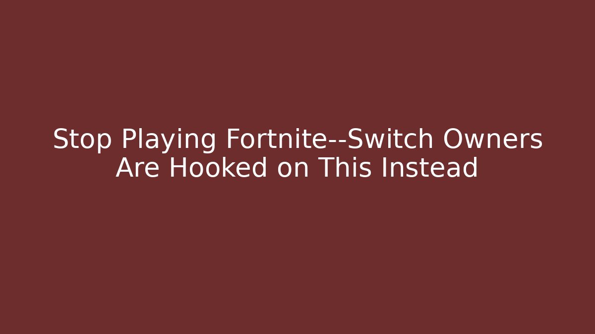 Stop Playing Fortnite—Switch Owners Are Hooked on This Instead