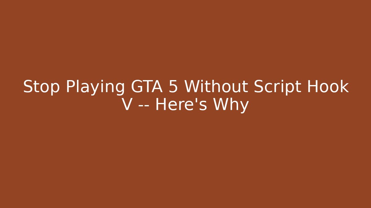 Stop Playing GTA 5 Without Script Hook V — Here’s Why