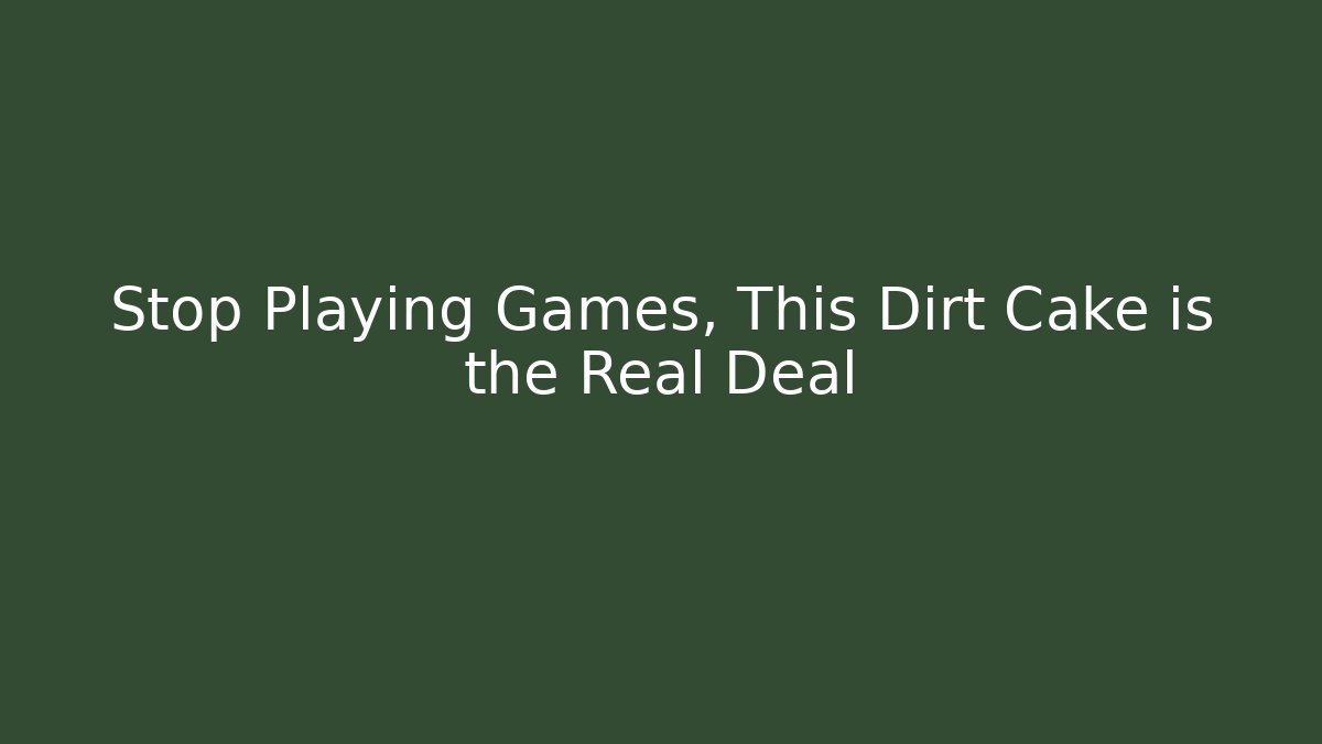 Stop Playing Games, This Dirt Cake is the Real Deal