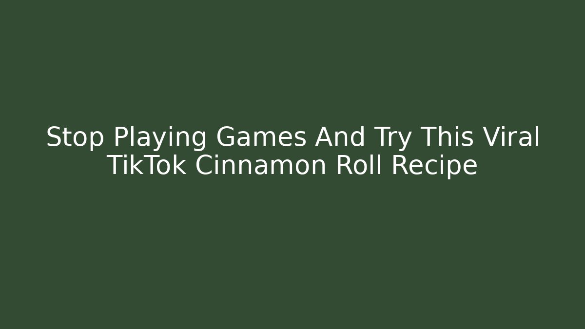 Stop Playing Games And Try This Viral TikTok Cinnamon Roll Recipe