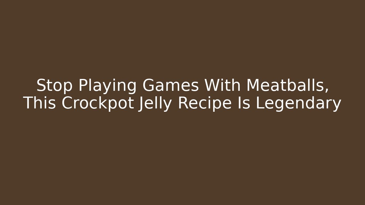 Stop Playing Games With Meatballs, This Crockpot Jelly Recipe Is Legendary