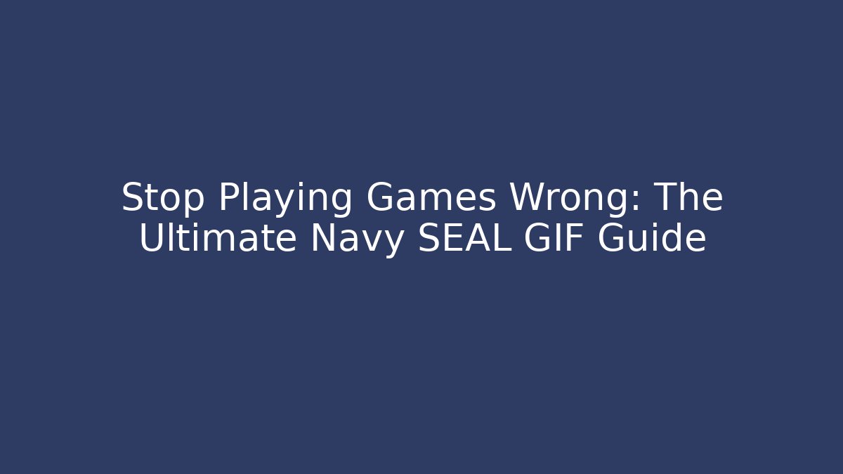 Stop Playing Games Wrong: The Ultimate Navy SEAL GIF Guide