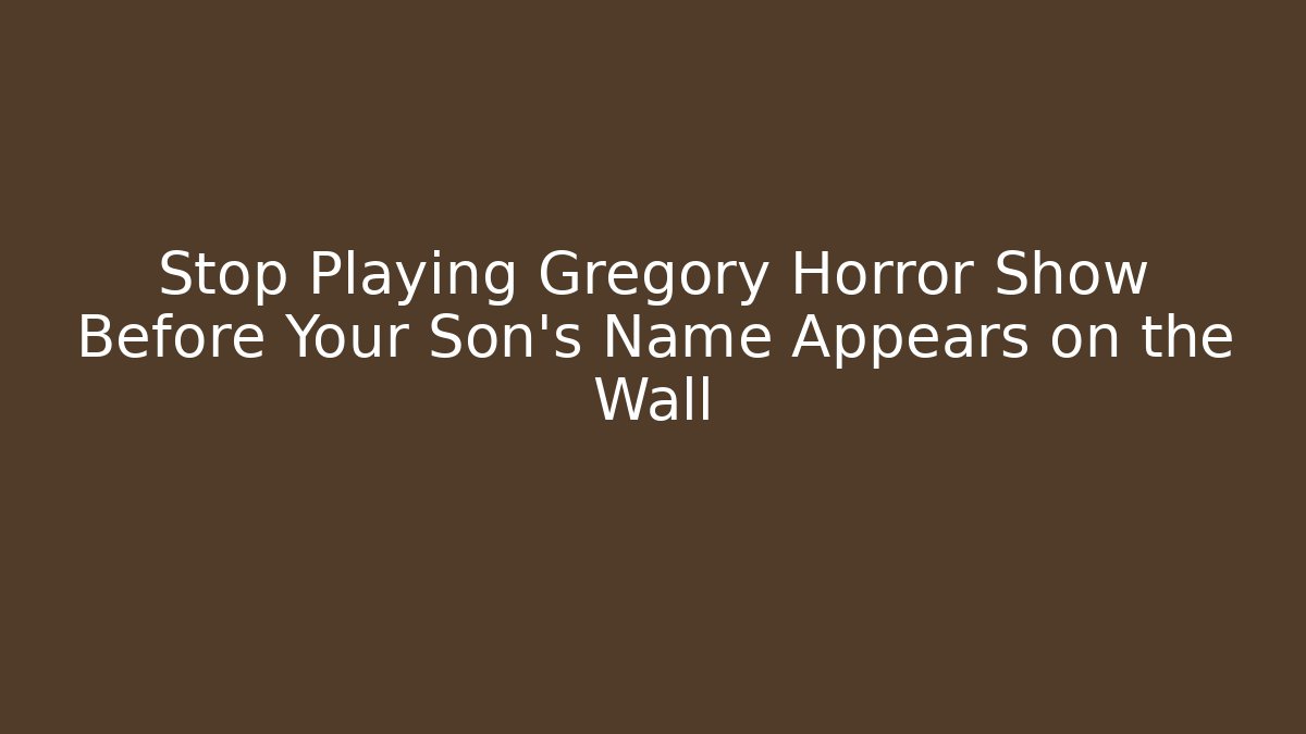 Stop Playing Gregory Horror Show Before Your Son’s Name Appears on the Wall - Critter Realm