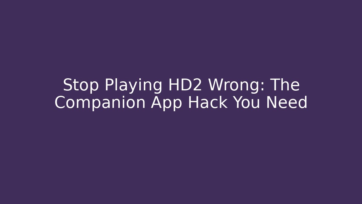 Stop Playing HD2 Wrong: The Companion App Hack You Need