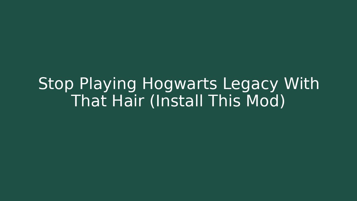 Stop Playing Hogwarts Legacy With That Hair (Install This Mod)