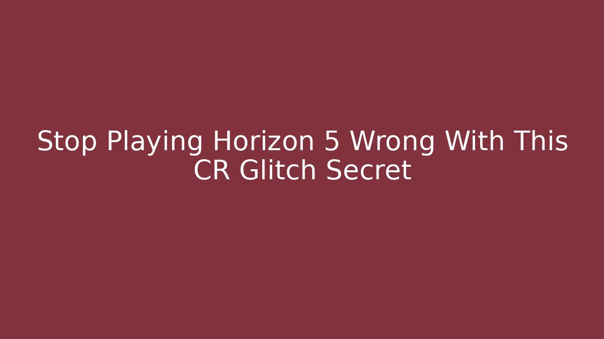 Stop Playing Horizon 5 Wrong With This CR Glitch Secret