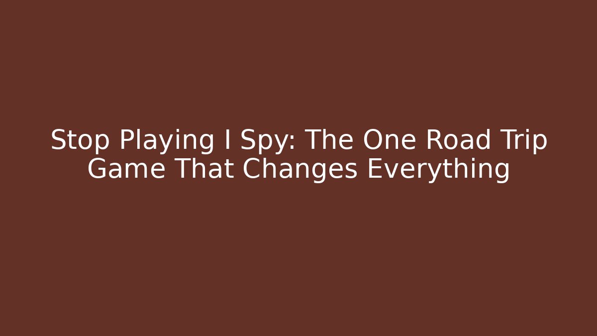 Stop Playing I Spy: The One Road Trip Game That Changes Everything