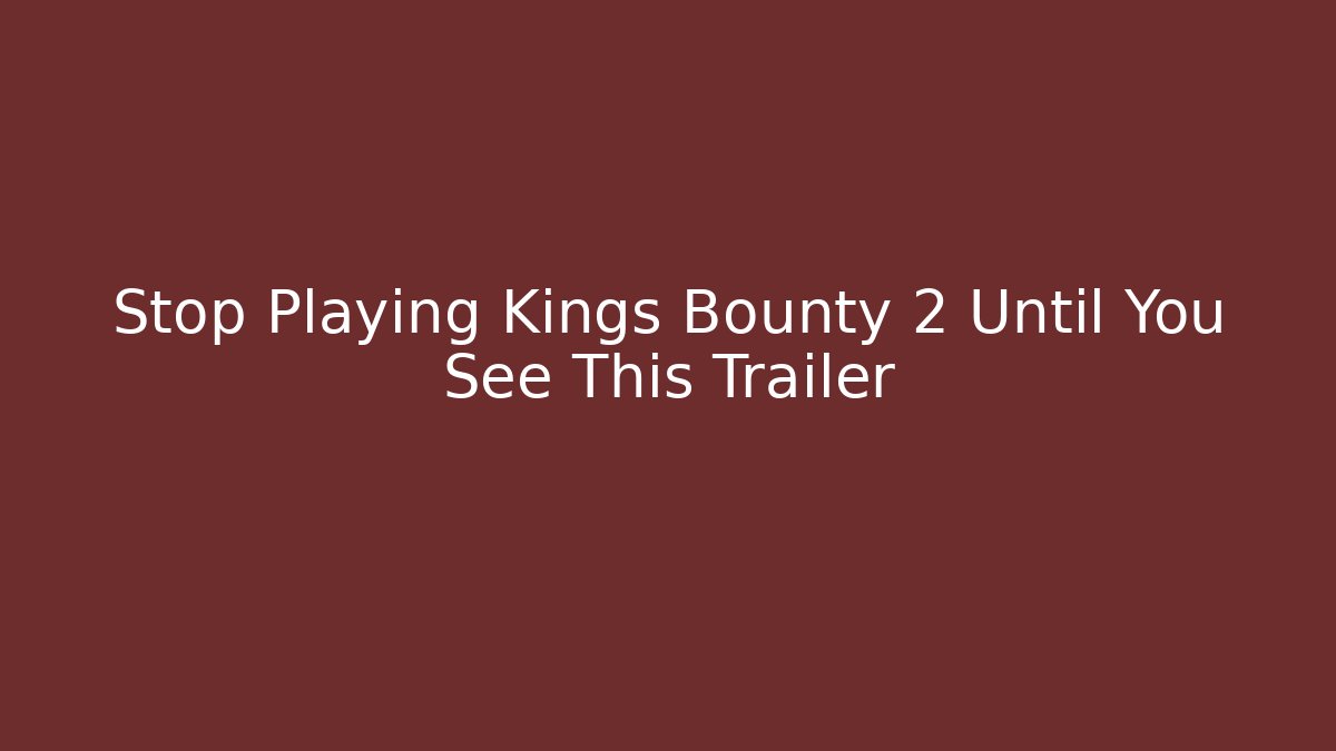 Stop Playing Kings Bounty 2 Until You See This Trailer