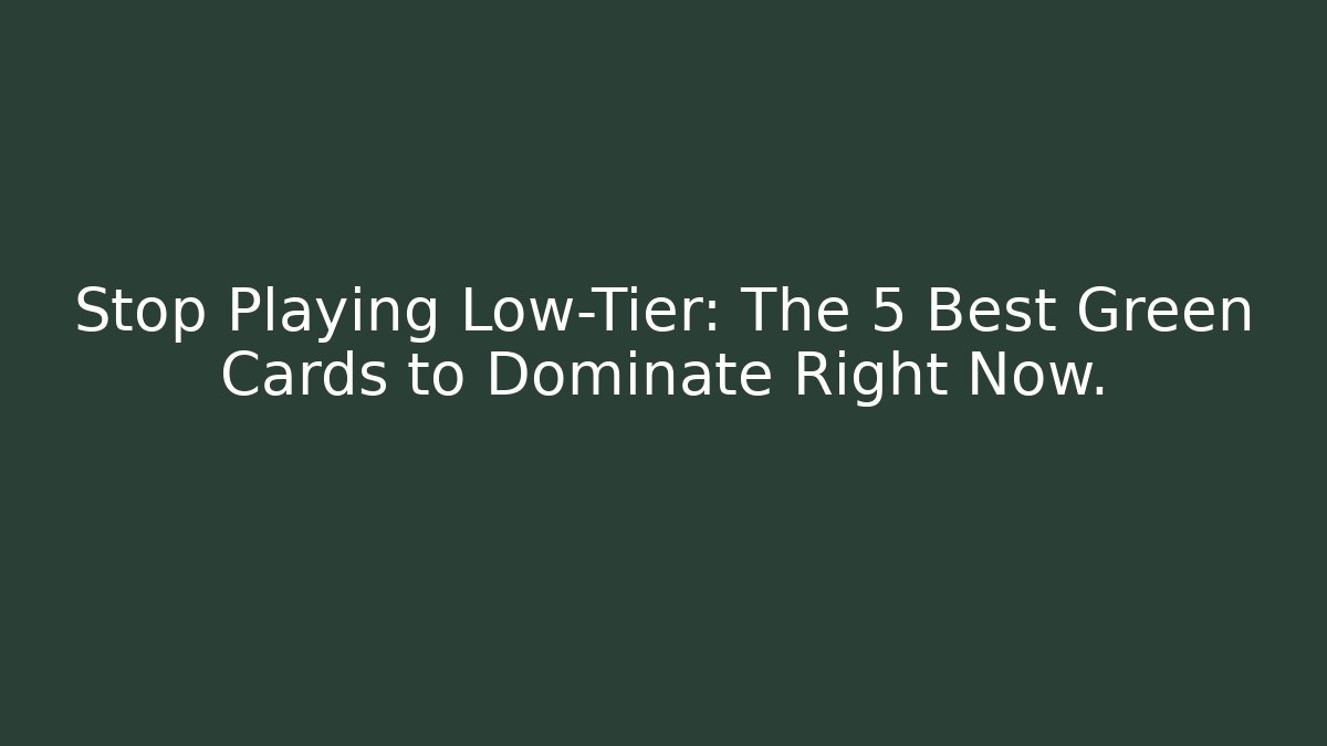 Stop Playing Low-Tier: The 5 Best Green Cards to Dominate Right Now.