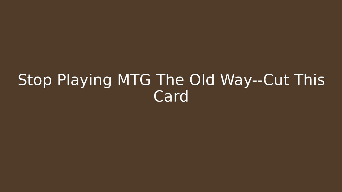 Stop Playing MTG The Old Way—Cut This Card