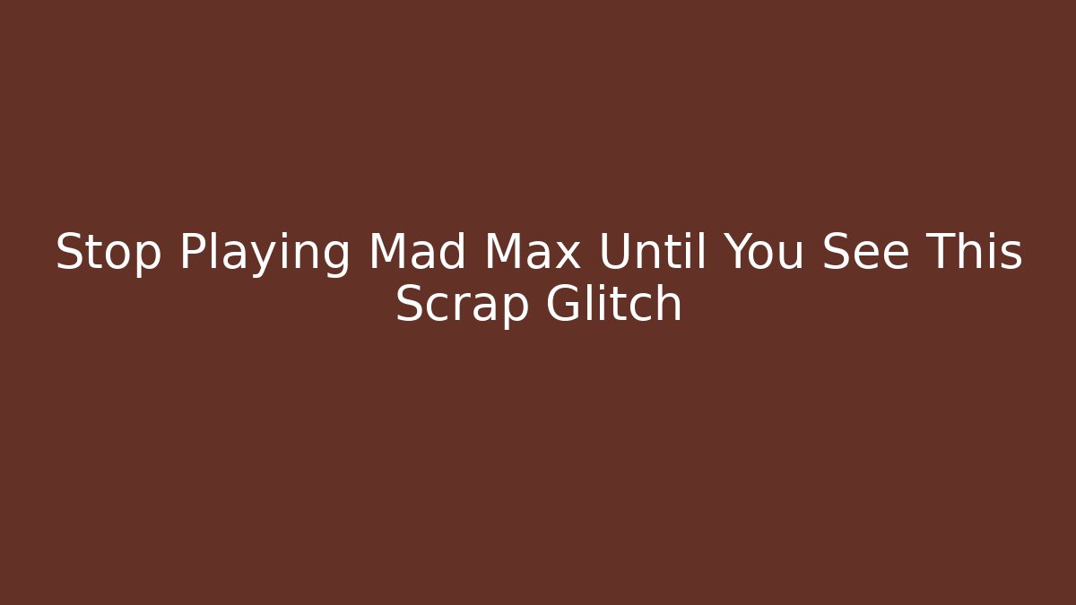 Stop Playing Mad Max Until You See This Scrap Glitch - Critter Realm