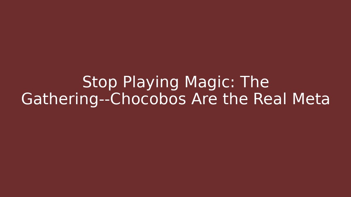 Stop Playing Magic: The Gathering—Chocobos Are the Real Meta