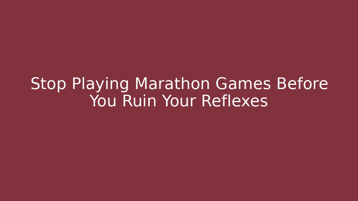 Stop Playing Marathon Games Before You Ruin Your Reflexes