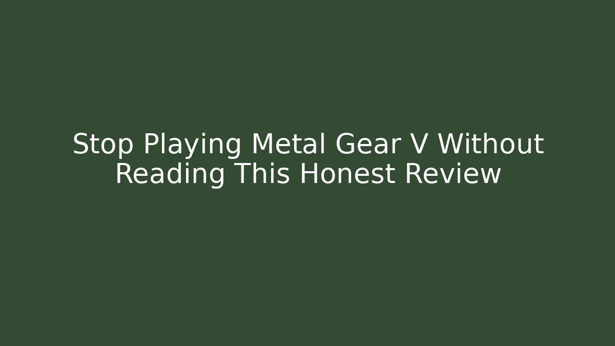 Stop Playing Metal Gear V Without Reading This Honest Review